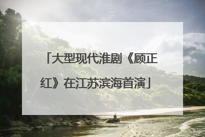 大型现代淮剧《顾正红》在江苏滨海首演