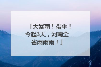 大暴雨！带伞！今起3天，河南全省雨雨雨！