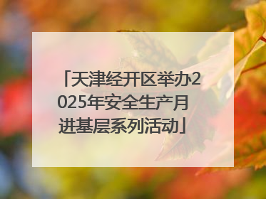 天津经开区举办2025年安全生产月进基层系列活动
