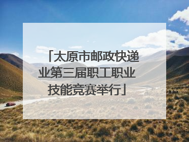 太原市邮政快递业第三届职工职业技能竞赛举行