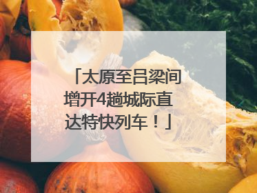 太原至吕梁间增开4趟城际直达特快列车！