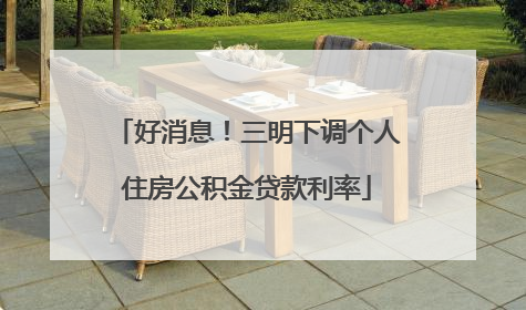 好消息！三明下调个人住房公积金贷款利率