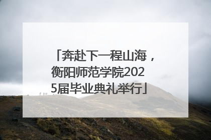 奔赴下一程山海，衡阳师范学院2025届毕业典礼举行