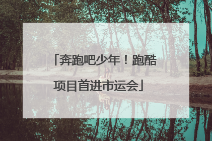 奔跑吧少年！跑酷项目首进市运会