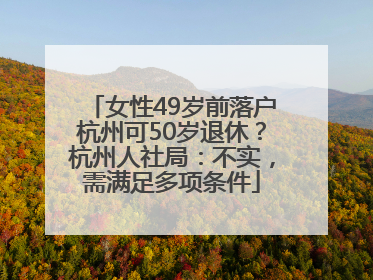 女性49岁前落户杭州可50岁退休？杭州人社局：不实，需满足多项条件