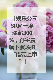 娱乐公司SRM一度涨超300%，孙宇晨旗下波场拟“借壳上市”