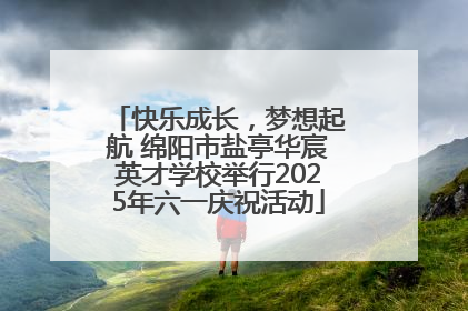 快乐成长，梦想起航 绵阳市盐亭华宸英才学校举行2025年六一庆祝活动