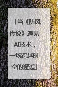 当《防风传说》遇见AI技术，一场跨越时空的邂逅