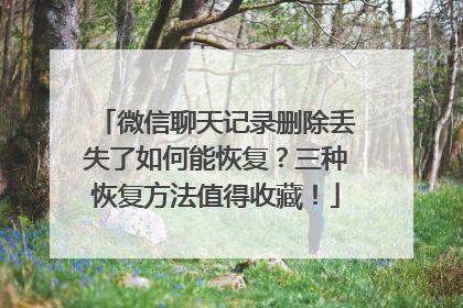 微信聊天记录删除丢失了如何能恢复？三种恢复方法值得收藏！