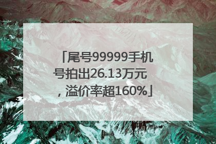 尾号99999手机号拍出26.13万元，溢价率超160%