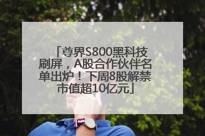 尊界S800黑科技刷屏，A股合作伙伴名单出炉！下周8股解禁市值超10亿元