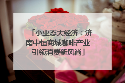 小业态大经济：济南中恒商城咖啡产业引领消费新风尚