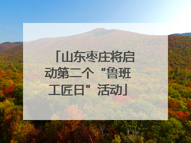山东枣庄将启动第二个“鲁班工匠日”活动