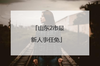 山东2市最新人事任免