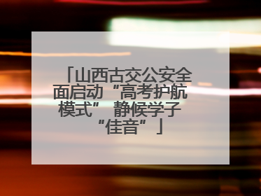 山西古交公安全面启动“高考护航模式” 静候学子“佳音”