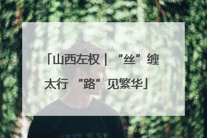 山西左权｜“丝”缠太行 “路”见繁华
