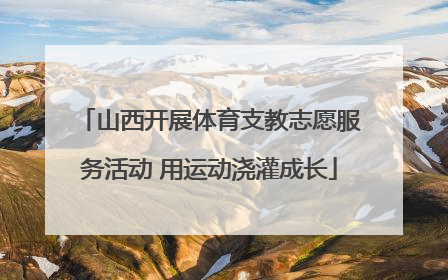 山西开展体育支教志愿服务活动 用运动浇灌成长