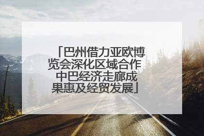巴州借力亚欧博览会深化区域合作 中巴经济走廊成果惠及经贸发展