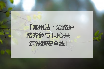 常州站：爱路护路齐参与 同心共筑铁路安全线