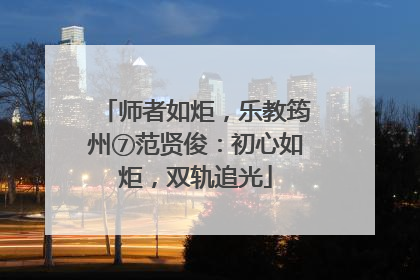 师者如炬，乐教筠州⑦范贤俊：初心如炬，双轨追光