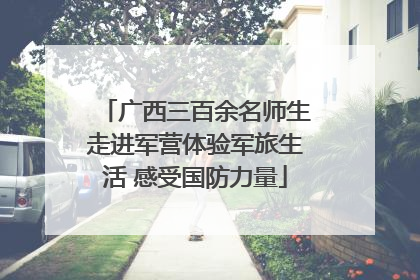广西三百余名师生走进军营体验军旅生活 感受国防力量