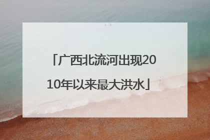 广西北流河出现2010年以来最大洪水