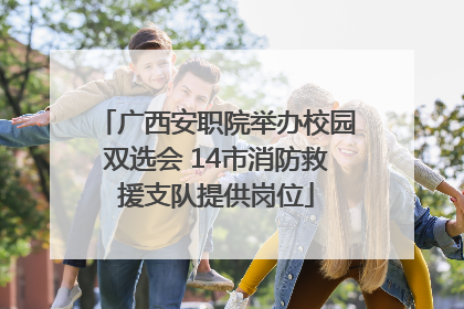 广西安职院举办校园双选会 14市消防救援支队提供岗位