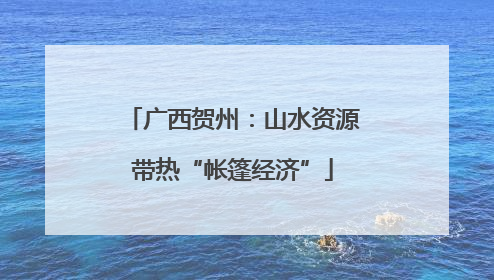 广西贺州：山水资源带热“帐篷经济”