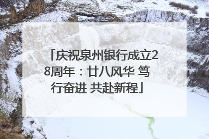 庆祝泉州银行成立28周年：廿八风华 笃行奋进 共赴新程