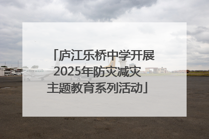 庐江乐桥中学开展2025年防灾减灾主题教育系列活动