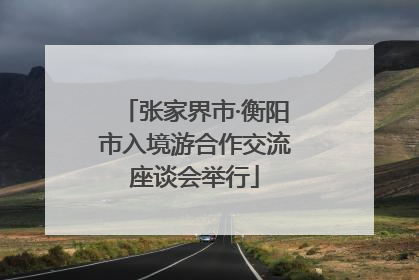 张家界市·衡阳市入境游合作交流座谈会举行