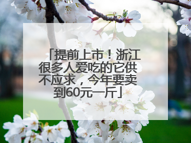 提前上市！浙江很多人爱吃的它供不应求，今年要卖到60元一斤