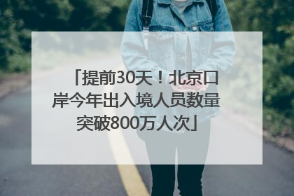 提前30天！北京口岸今年出入境人员数量突破800万人次