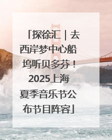 探徐汇｜去西岸梦中心船坞听贝多芬！2025上海夏季音乐节公布节目阵容