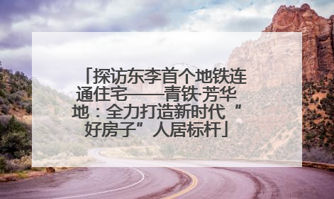 探访东李首个地铁连通住宅——青铁·芳华地：全力打造新时代“好房子”人居标杆