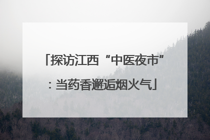 探访江西“中医夜市”：当药香邂逅烟火气