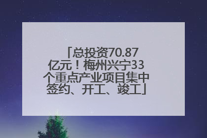 总投资70.87亿元！梅州兴宁33个重点产业项目集中签约、开工、竣工