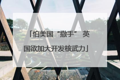 怕美国“撒手” 英国欲加大开发核武力