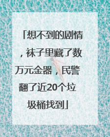 想不到的剧情，袜子里藏了数万元金器，民警翻了近20个垃圾桶找到