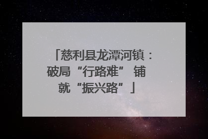 慈利县龙潭河镇：破局“行路难” 铺就“振兴路”