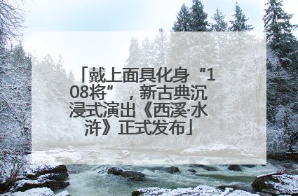 戴上面具化身“108将”，新古典沉浸式演出《西溪·水浒》正式发布