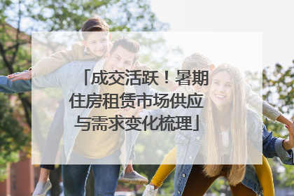 成交活跃！暑期住房租赁市场供应与需求变化梳理