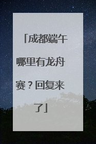 成都端午哪里有龙舟赛？回复来了