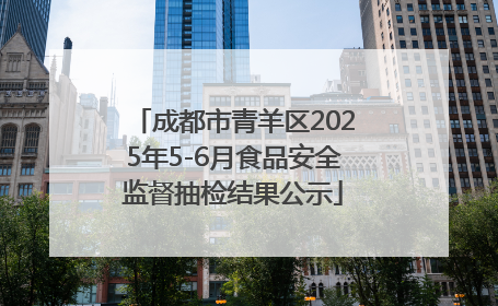 成都市青羊区2025年5-6月食品安全监督抽检结果公示