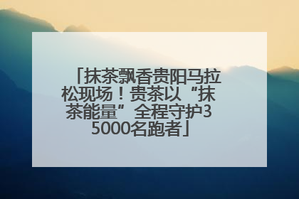 抹茶飘香贵阳马拉松现场！贵茶以“抹茶能量”全程守护35000名跑者