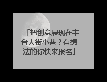 把创意展现在丰台大街小巷？有想法的你快来报名