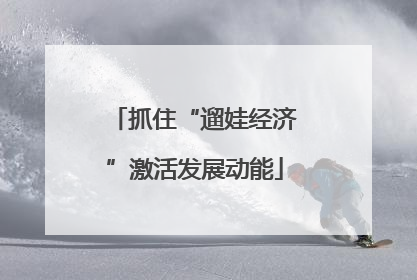 抓住“遛娃经济”激活发展动能