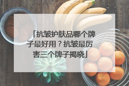 抗皱护肤品哪个牌子最好用？抗皱最厉害三个牌子揭晓