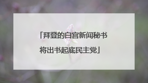 拜登的白宫新闻秘书将出书起底民主党