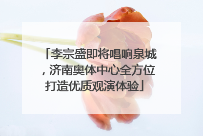 李宗盛即将唱响泉城，济南奥体中心全方位打造优质观演体验